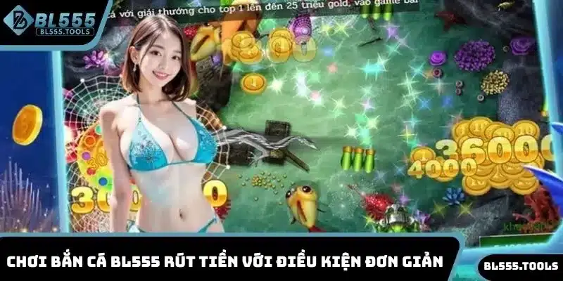 BẮN CÁ BL555 3 Chơi bắn cá BL555 rút tiền với điều kiện đơn giản