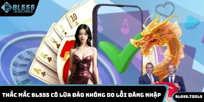 BL555 Có Lừa Đảo Không - Chuyên Gia Hàng Đầu Giải Đáp 2 Thắc mắc BL555 có lừa đảo không do lỗi đăng nhập