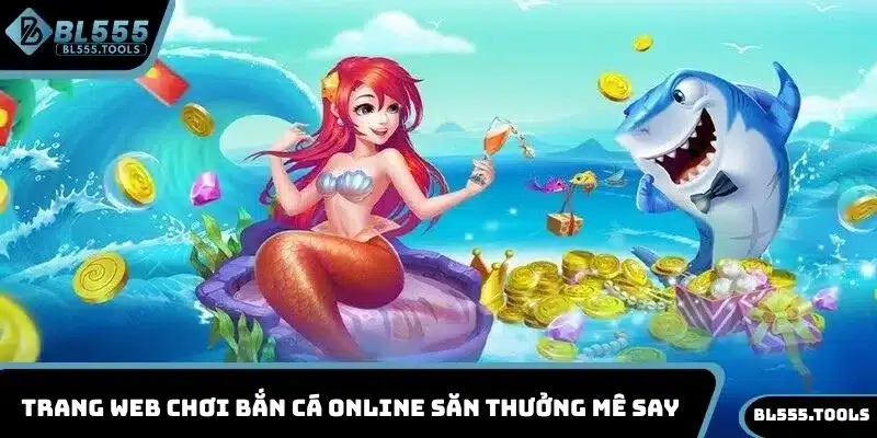 BẮN CÁ BL555 1 Trang web chơi bắn cá online săn thưởng mê say